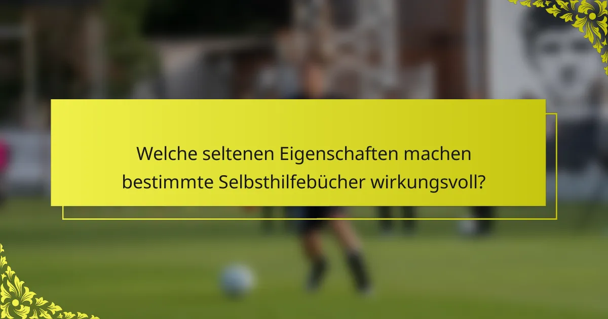 Welche seltenen Eigenschaften machen bestimmte Selbsthilfebücher wirkungsvoll?
