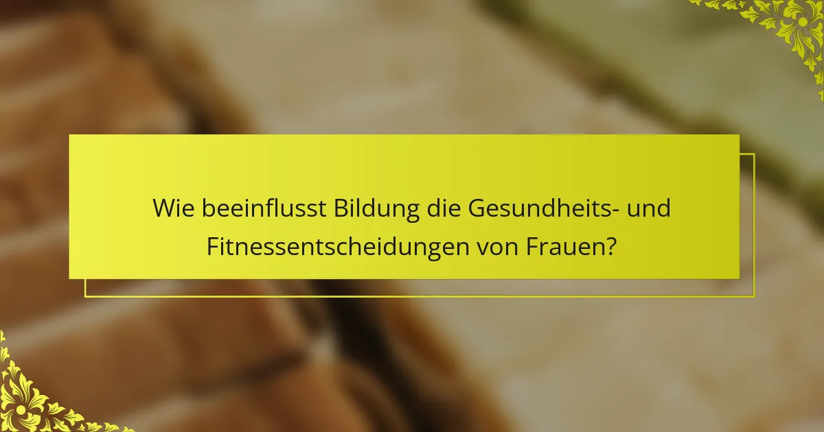 Wie beeinflusst Bildung die Gesundheits- und Fitnessentscheidungen von Frauen?