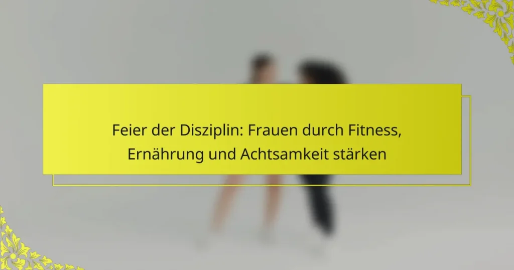 Feier der Disziplin: Frauen durch Fitness, Ernährung und Achtsamkeit stärken