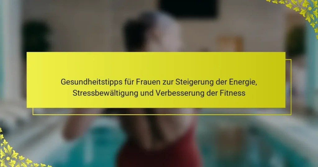 Gesundheitstipps für Frauen zur Steigerung der Energie, Stressbewältigung und Verbesserung der Fitness