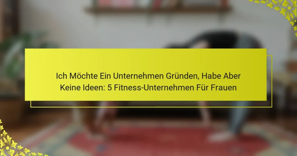 Ich Möchte Ein Unternehmen Gründen, Habe Aber Keine Ideen: 5 Fitness-Unternehmen Für Frauen