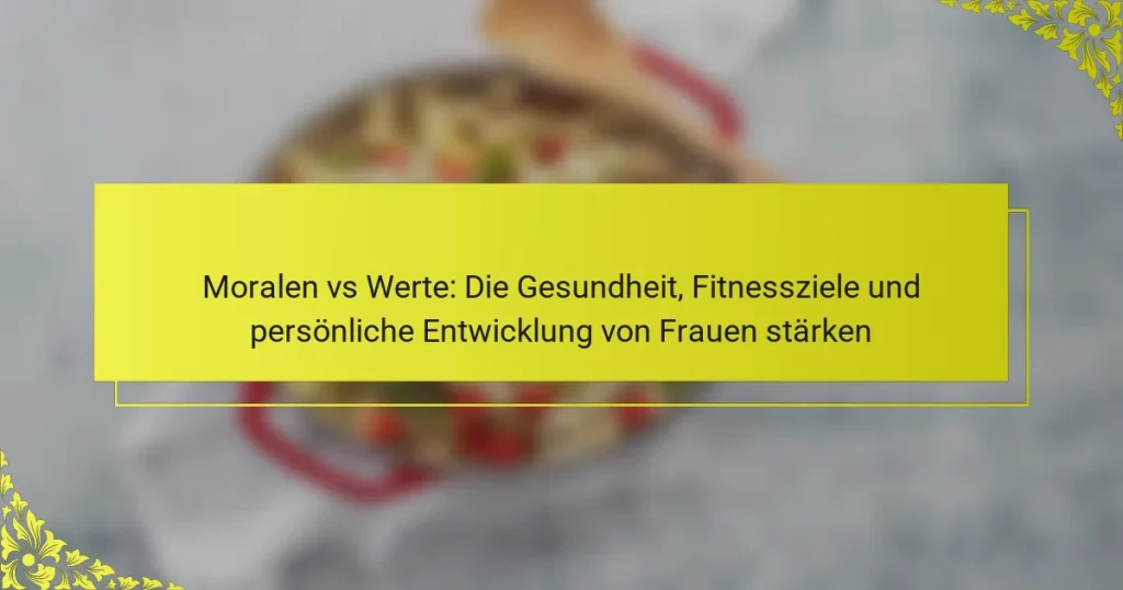 Moralen vs Werte: Die Gesundheit, Fitnessziele und persönliche Entwicklung von Frauen stärken