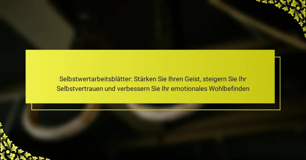Selbstwertarbeitsblätter: Stärken Sie Ihren Geist, steigern Sie Ihr Selbstvertrauen und verbessern Sie Ihr emotionales Wohlbefinden