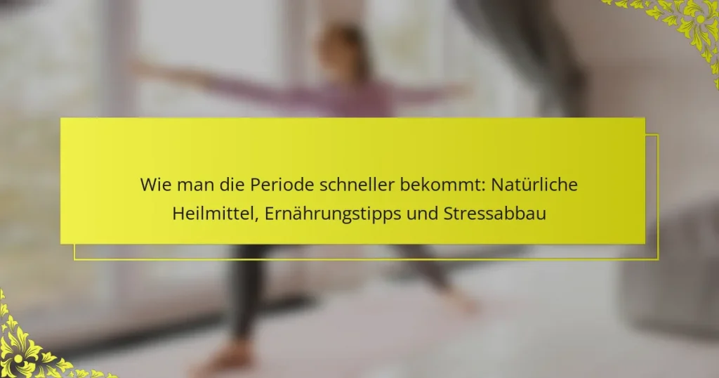 Wie man die Periode schneller bekommt: Natürliche Heilmittel, Ernährungstipps und Stressabbau