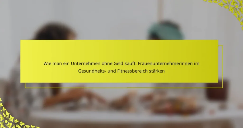 Wie man ein Unternehmen ohne Geld kauft: Frauenunternehmerinnen im Gesundheits- und Fitnessbereich stärken