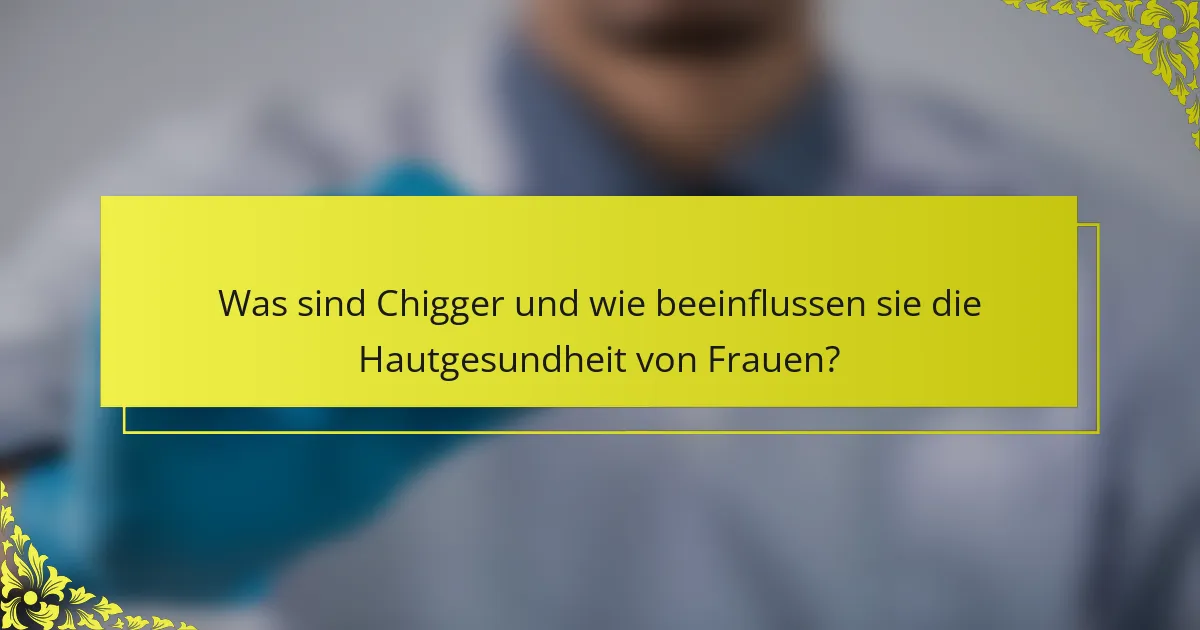 Was sind Chigger und wie beeinflussen sie die Hautgesundheit von Frauen?