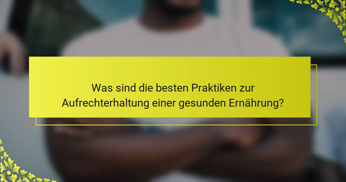 Was sind die besten Praktiken zur Aufrechterhaltung einer gesunden Ernährung?