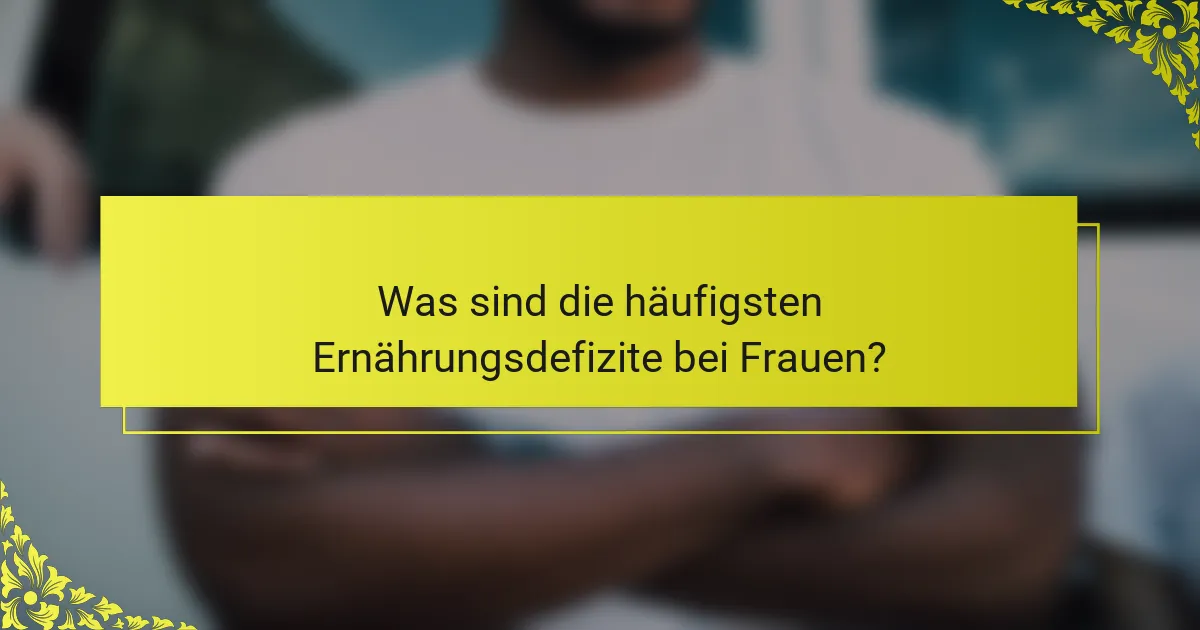 Was sind die häufigsten Ernährungsdefizite bei Frauen?