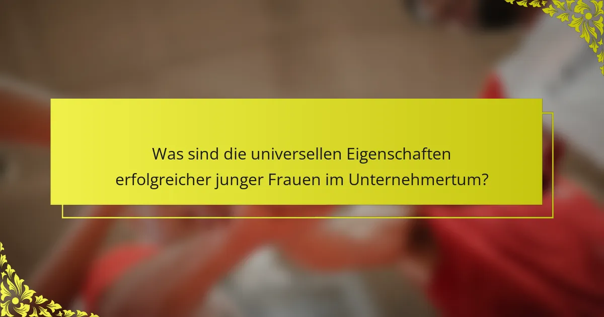 Was sind die universellen Eigenschaften erfolgreicher junger Frauen im Unternehmertum?