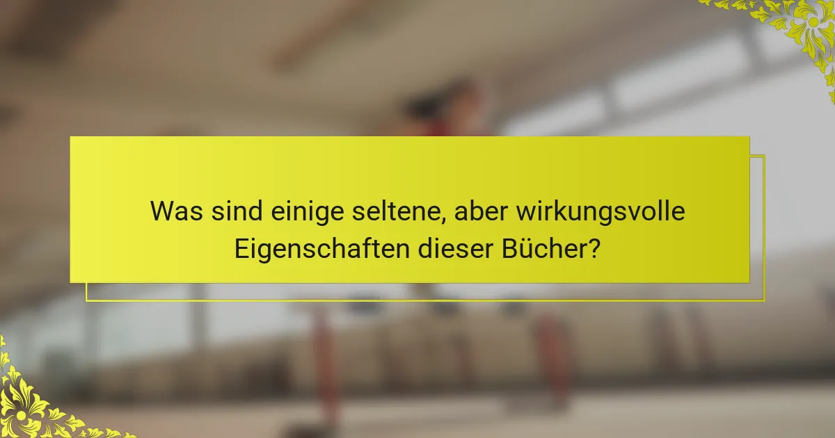 Was sind einige seltene, aber wirkungsvolle Eigenschaften dieser Bücher?