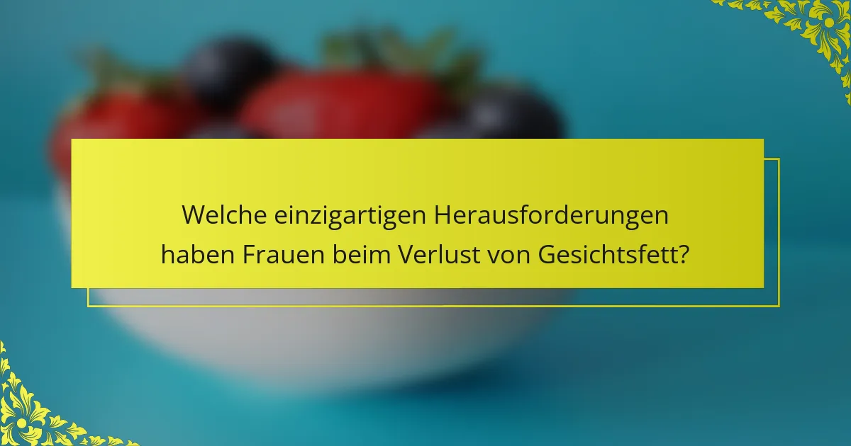 Welche einzigartigen Herausforderungen haben Frauen beim Verlust von Gesichtsfett?