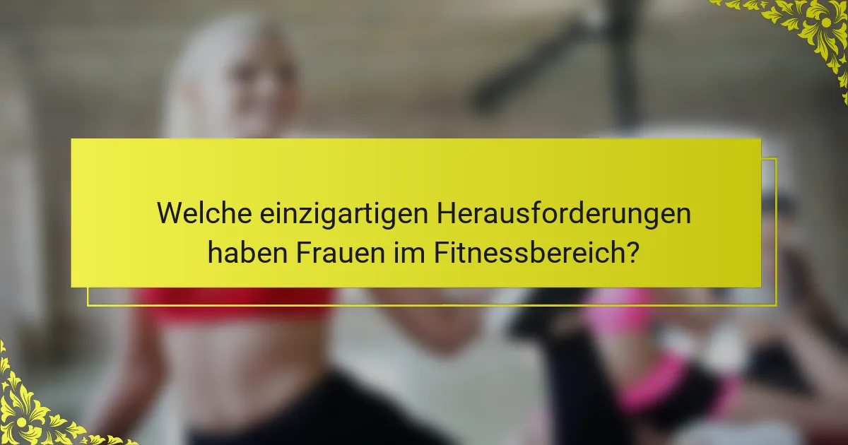 Welche einzigartigen Herausforderungen haben Frauen im Fitnessbereich?