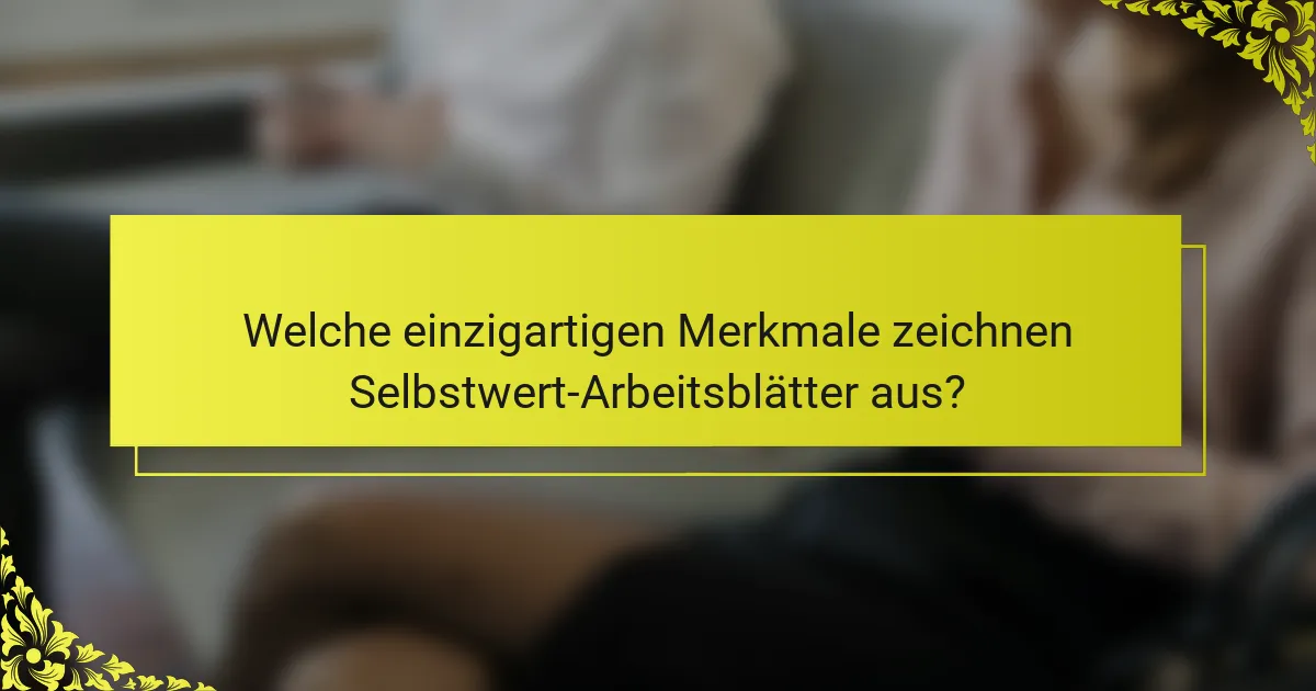 Welche einzigartigen Merkmale zeichnen Selbstwert-Arbeitsblätter aus?