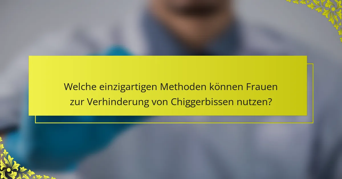 Welche einzigartigen Methoden können Frauen zur Verhinderung von Chiggerbissen nutzen?