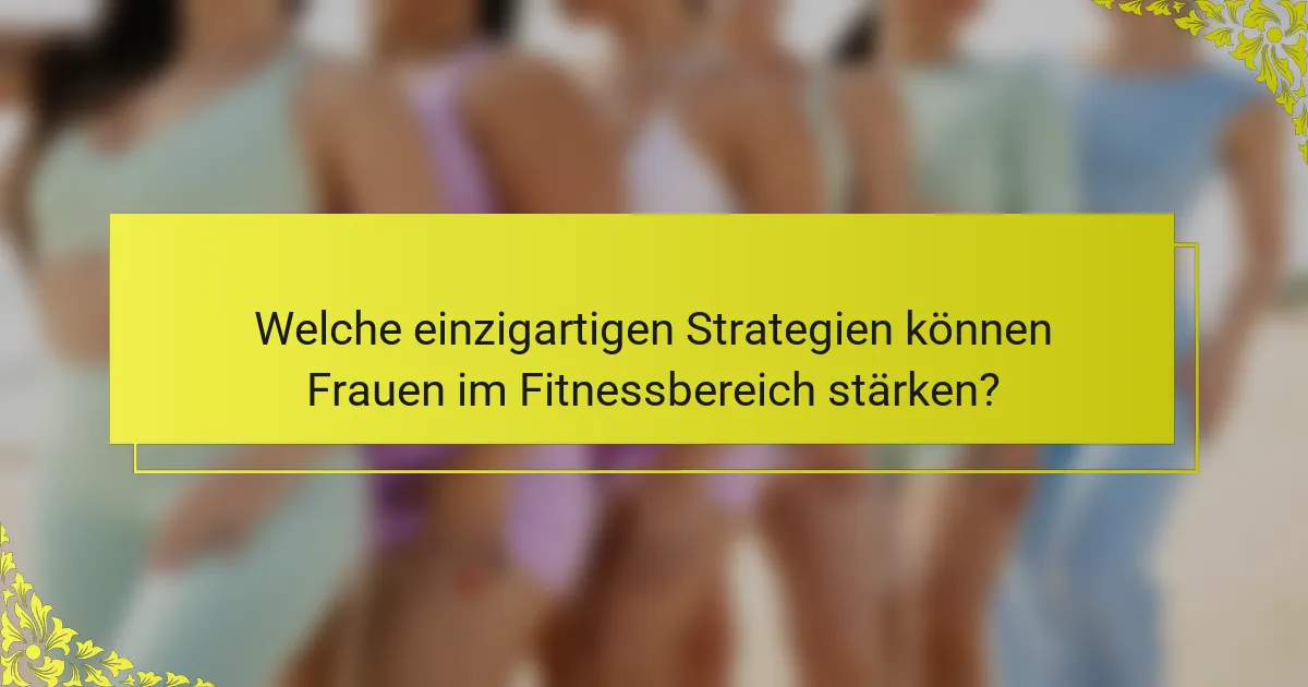 Welche einzigartigen Strategien können Frauen im Fitnessbereich stärken?