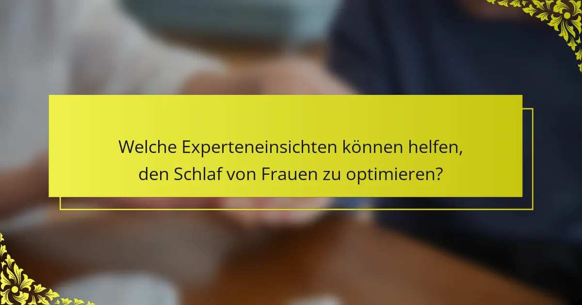 Welche Experteneinsichten können helfen, den Schlaf von Frauen zu optimieren?