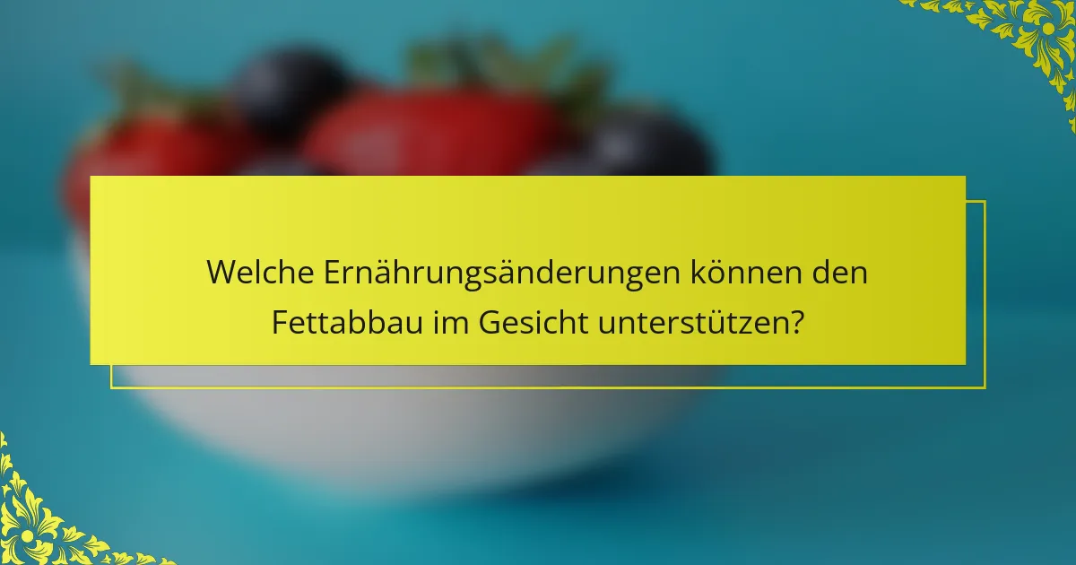 Welche Ernährungsänderungen können den Fettabbau im Gesicht unterstützen?