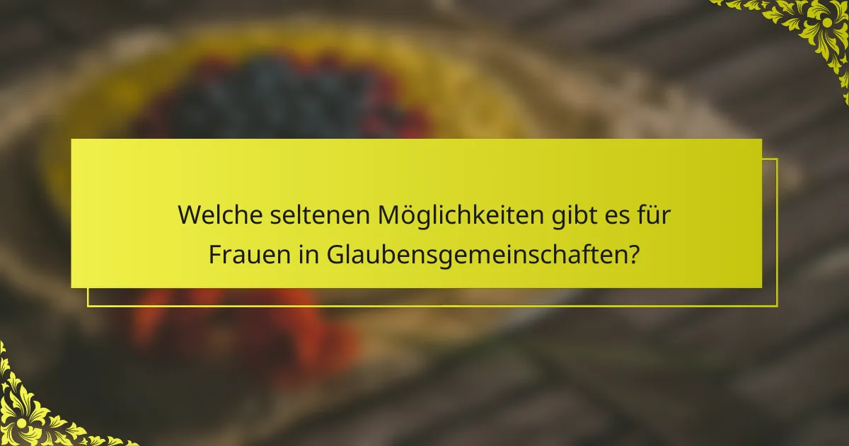 Welche seltenen Möglichkeiten gibt es für Frauen in Glaubensgemeinschaften?
