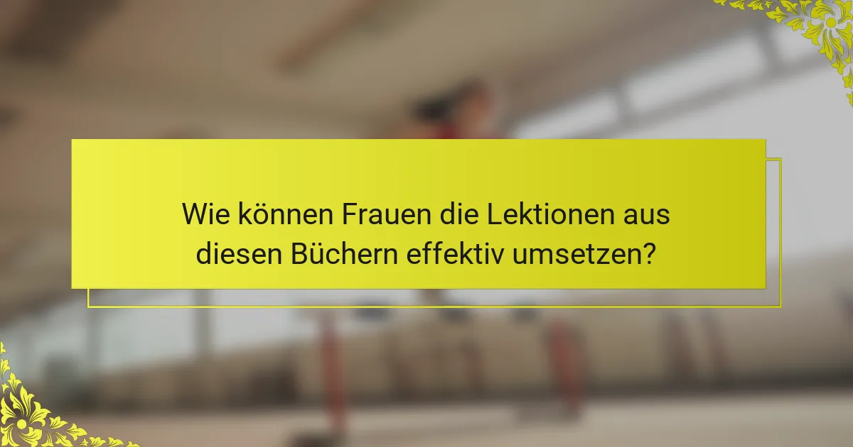 Wie können Frauen die Lektionen aus diesen Büchern effektiv umsetzen?