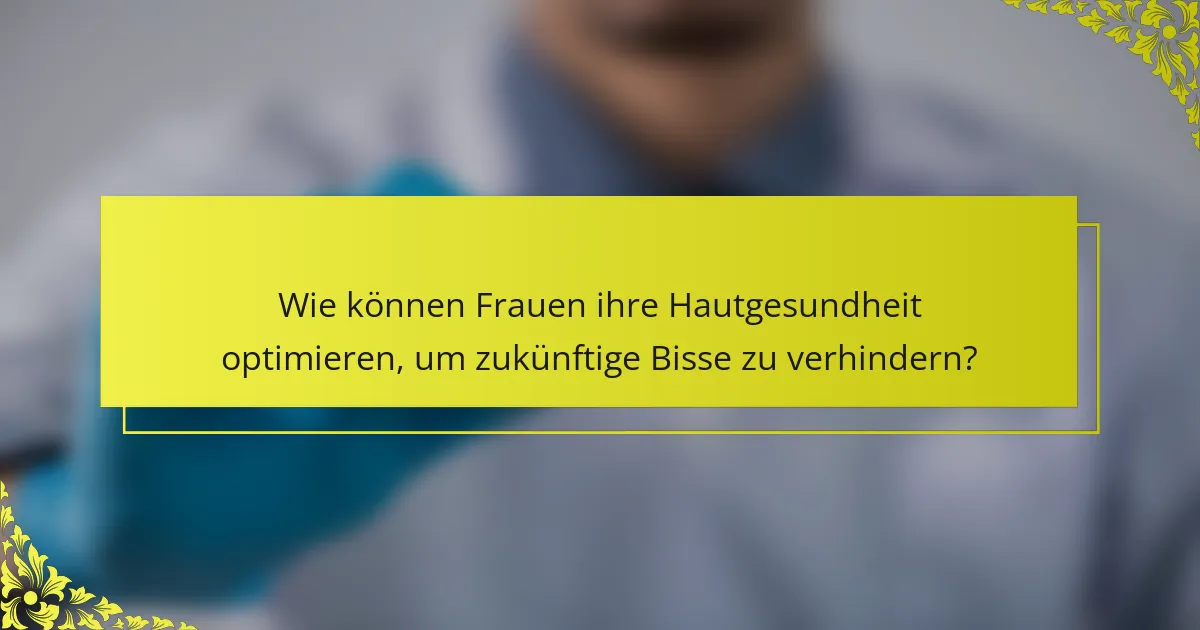 Wie können Frauen ihre Hautgesundheit optimieren, um zukünftige Bisse zu verhindern?
