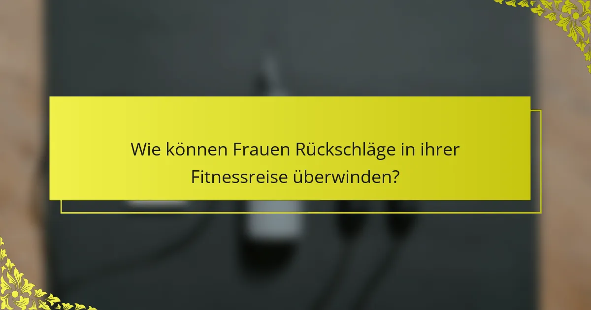Wie können Frauen Rückschläge in ihrer Fitnessreise überwinden?