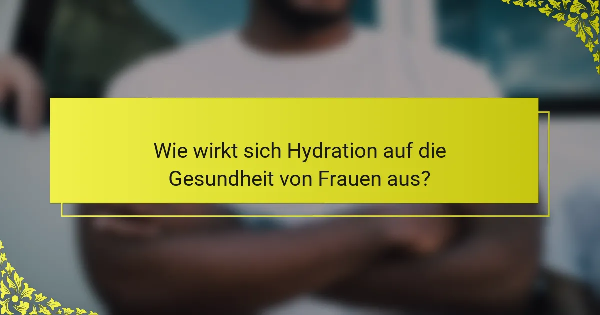 Wie wirkt sich Hydration auf die Gesundheit von Frauen aus?
